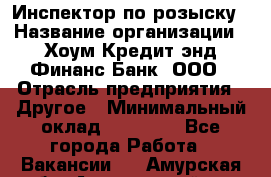 Инспектор по розыску › Название организации ­ Хоум Кредит энд Финанс Банк, ООО › Отрасль предприятия ­ Другое › Минимальный оклад ­ 22 000 - Все города Работа » Вакансии   . Амурская обл.,Архаринский р-н